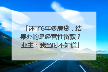 还了6年多房贷，结果办的是经营性贷款？业主：我当时不知道