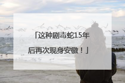 这种剧毒蛇15年后再次现身安徽！