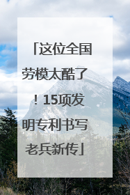 这位全国劳模太酷了！15项发明专利书写老兵新传