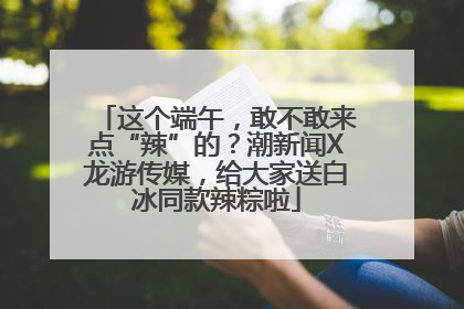 这个端午，敢不敢来点“辣”的？潮新闻X龙游传媒，给大家送白冰同款辣粽啦