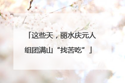 这些天，丽水庆元人组团满山“找苦吃”