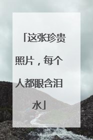 这张珍贵照片，每个人都眼含泪水