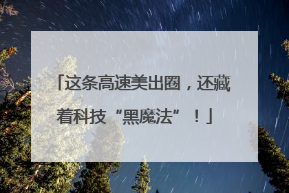 这条高速美出圈，还藏着科技“黑魔法”！