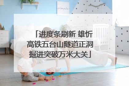进度条刷新 雄忻高铁五台山隧道正洞掘进突破万米大关