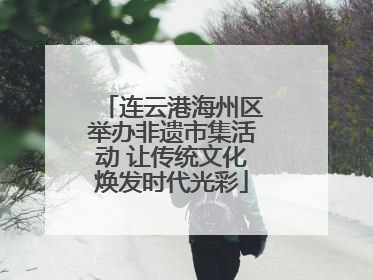 连云港海州区举办非遗市集活动 让传统文化焕发时代光彩