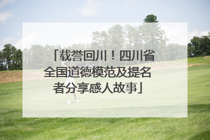 载誉回川！四川省全国道德模范及提名者分享感人故事