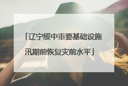 辽宁绥中重要基础设施汛期前恢复灾前水平