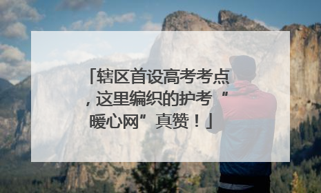 辖区首设高考考点，这里编织的护考“暖心网”真赞！