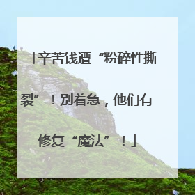 辛苦钱遭“粉碎性撕裂”！别着急，他们有修复“魔法”！