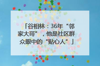 谷相林：36年“邻家大哥”，他是社区群众眼中的“贴心人”