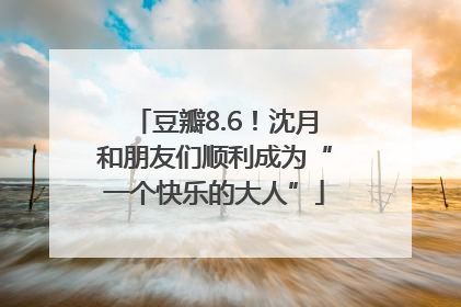 豆瓣8.6！沈月和朋友们顺利成为“一个快乐的大人”