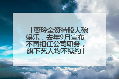 贾玲全资持股大碗娱乐，去年9月宣布不再担任公司职务，旗下艺人均不续约