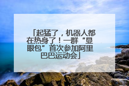 起猛了，机器人都在热身了！一群“显眼包”首次参加阿里巴巴运动会