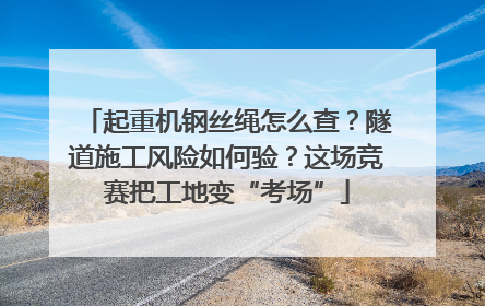 起重机钢丝绳怎么查？隧道施工风险如何验？这场竞赛把工地变“考场”