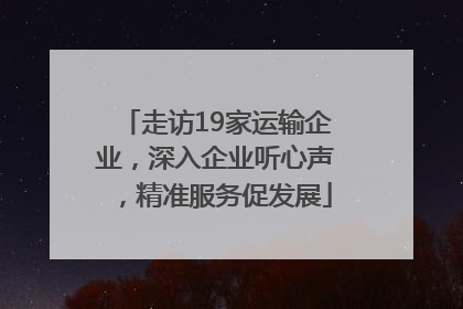 走访19家运输企业，深入企业听心声，精准服务促发展