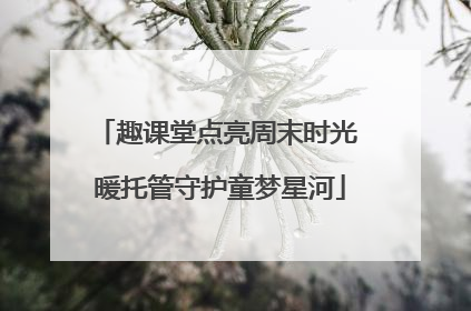 趣课堂点亮周末时光 暖托管守护童梦星河