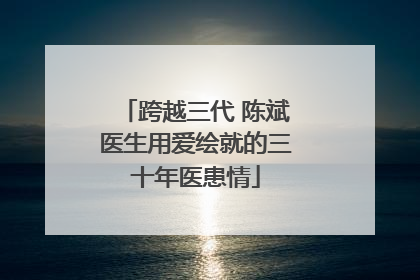 跨越三代 陈斌医生用爱绘就的三十年医患情