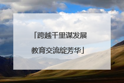跨越千里谋发展 教育交流绽芳华