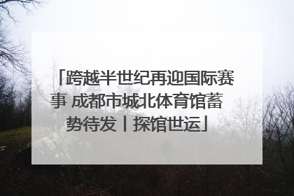 跨越半世纪再迎国际赛事 成都市城北体育馆蓄势待发丨探馆世运