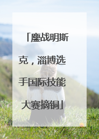 鏖战明斯克，淄博选手国际技能大赛摘铜