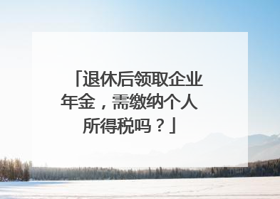 退休后领取企业年金，需缴纳个人所得税吗？