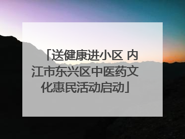 送健康进小区 内江市东兴区中医药文化惠民活动启动