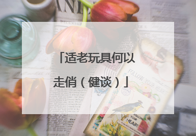 适老玩具何以走俏（健谈）