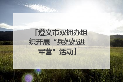 遵义市双拥办组织开展“兵妈妈进军营”活动