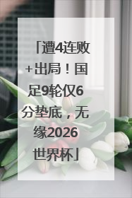 遭4连败+出局！国足9轮仅6分垫底，无缘2026世界杯