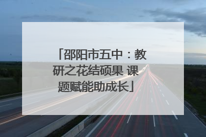 邵阳市五中：教研之花结硕果 课题赋能助成长