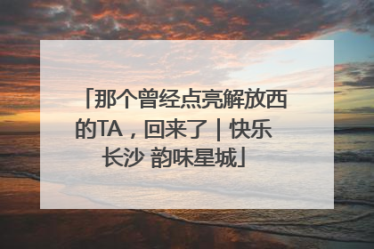那个曾经点亮解放西的TA，回来了｜快乐长沙 韵味星城