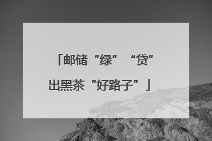 邮储“绿”“贷”出黑茶“好路子”