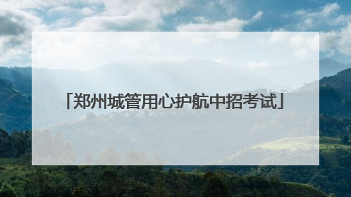 郑州城管用心护航中招考试