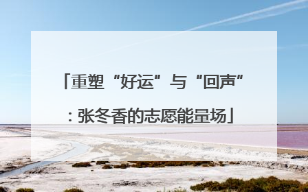 重塑“好运”与“回声”：张冬香的志愿能量场