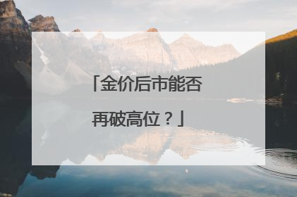 金价后市能否再破高位？