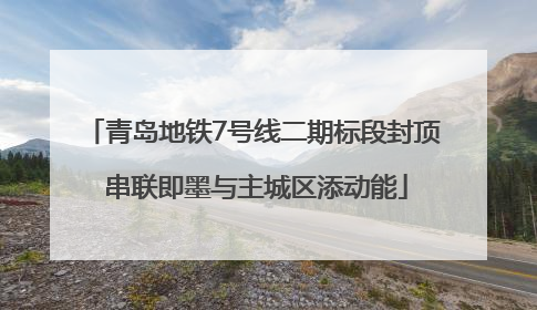 青岛地铁7号线二期标段封顶 串联即墨与主城区添动能