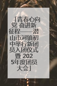 青春心向党 奋进新征程——潜山市河镇初中举行新团员入团仪式暨 2025年度团员大会