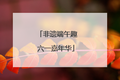 非遗端午趣 六一嘉年华