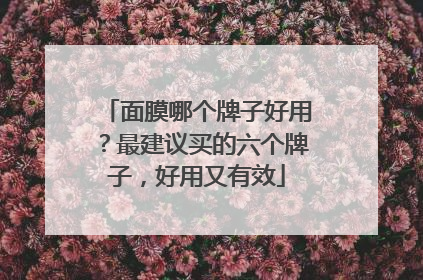 面膜哪个牌子好用？最建议买的六个牌子，好用又有效