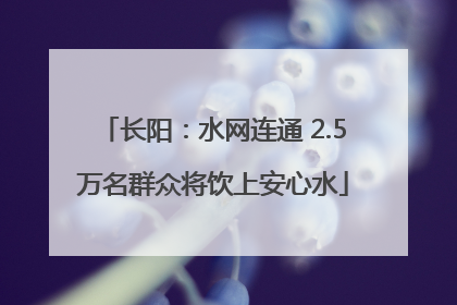 长阳：水网连通 2.5万名群众将饮上安心水