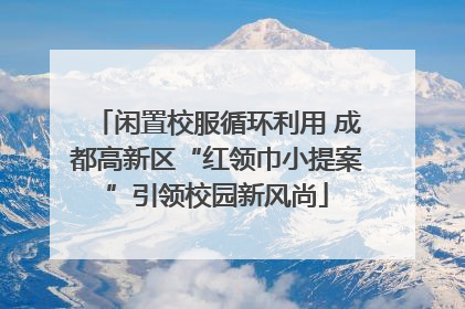 闲置校服循环利用 成都高新区“红领巾小提案”引领校园新风尚