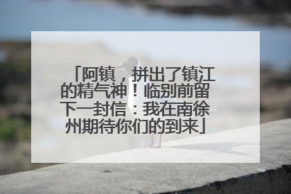 阿镇，拼出了镇江的精气神！临别前留下一封信：我在南徐州期待你们的到来