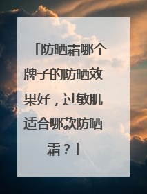 防晒霜哪个牌子的防晒效果好，过敏肌适合哪款防晒霜？