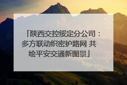 陕西交控绥定分公司：多方联动织密护路网 共绘平安交通新图景