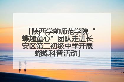 陕西学前师范学院“蝶趣童心”团队走进长安区第三初级中学开展蝴蝶科普活动