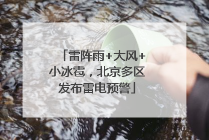 雷阵雨+大风+小冰雹，北京多区发布雷电预警