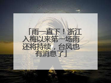 雨一直下！浙江入梅以来第一场雨还将持续，台风也有消息了