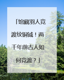 馆藏羽人竞渡纹铜钺！两千年前古人如何竞渡？