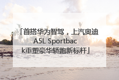首搭华为智驾，上汽奥迪A5L Sportback重塑豪华轿跑新标杆