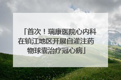 首次！瑞康医院心内科在镇江地区开展自灌注药物球囊治疗冠心病